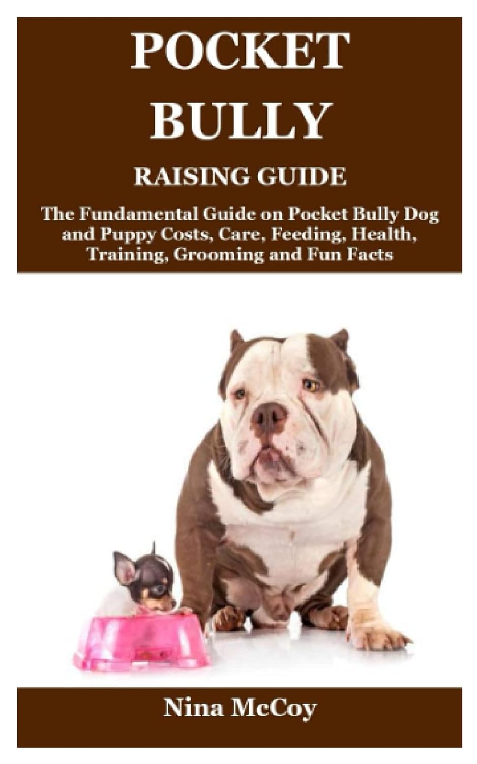 Pocket Bully Raising Guide: The Fundamental Guide on Pocket Bully Dog and Puppy Costs, Care, Feeding, Health, Training, Grooming and Fun Facts
