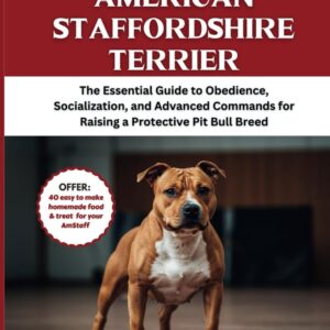 How to Train Your American Staffordshire Terrier: The Essential Guide to Obedience, Socialization, and Advanced Commands for Raising a Protective Pit Bull Breed (The Dog Trainer’s Handbook)