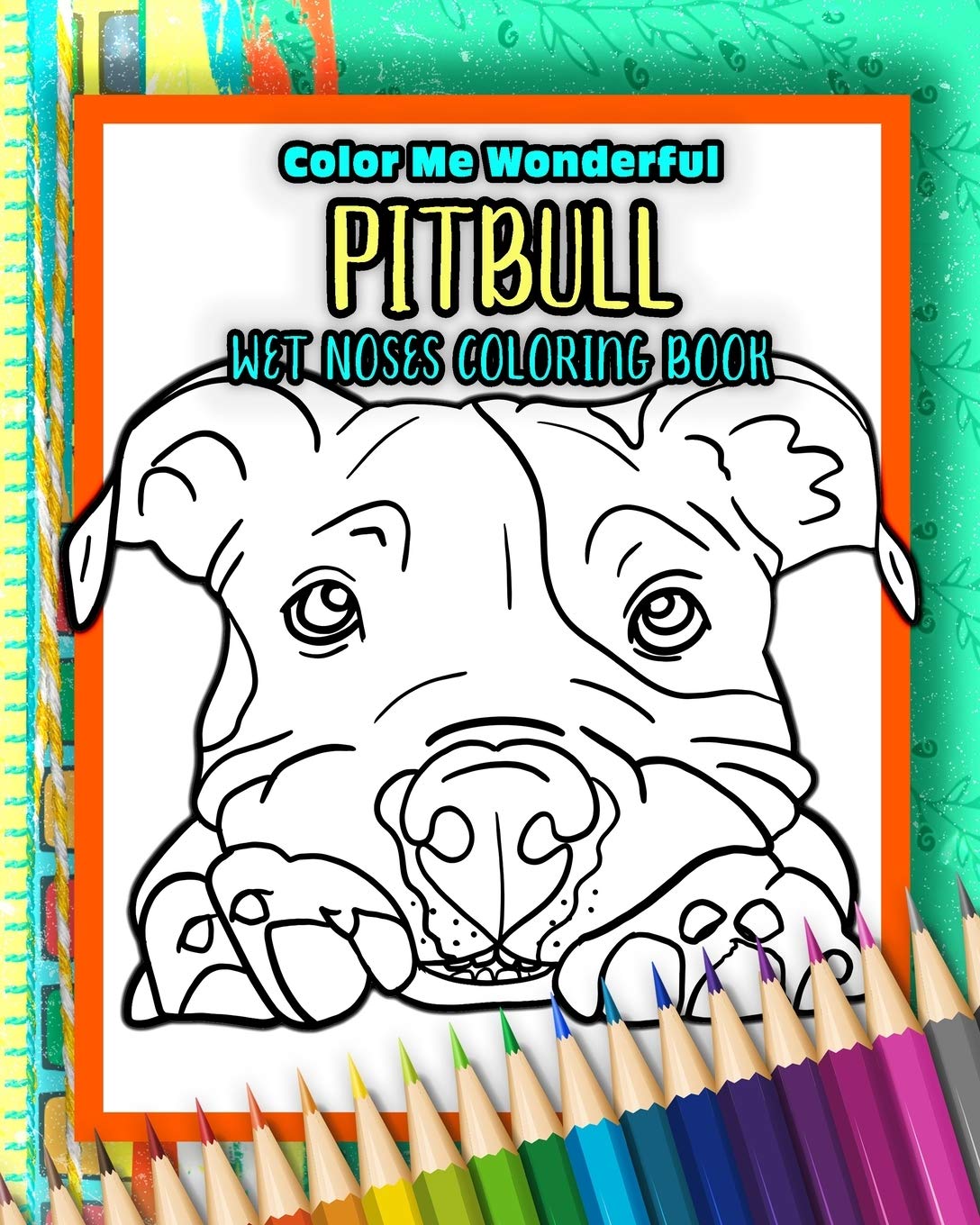 Pitbull Wet Noses Coloring Book: 40 Adorable Dog Illustrations Perfect For Pet Owners Rescues or People Who Enjoy The Lovable Pit Bull Breed