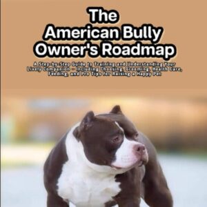The American Bully Owner's Roadmap: A Step-by-Step Guide to Training and Understanding Your Lively Companion - Including Choosing, Grooming, Health Care, Feeding, and Pro Tips for Raising a Happy Pet