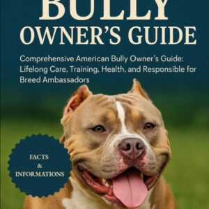 AMERICAN BULLY OWNER'S GUIDE: Comprehensive American Bully Owner’s Guide: Lifelong Care, Training, Health, and Responsible Stewardship for Breed Ambassadors