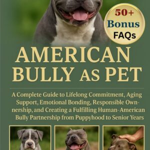 AMERICAN BULLY AS PET: A Complete Guide to Lifelong Commitment, Aging Support, Emotional Bonding, Responsible Ownership, and Creating a Fulfilling ... Partnership from Puppyhood to Senior Years