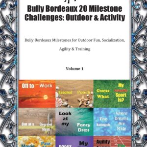 Bully Bordeaux 20 Milestone Challenges: Outdoor & Activity Bully Bordeaux Milestones for Outdoor Fun, Socialization, Agility & Training Volume 1
